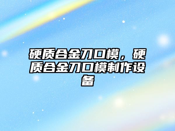 硬質合金刀口模，硬質合金刀口模制作設備