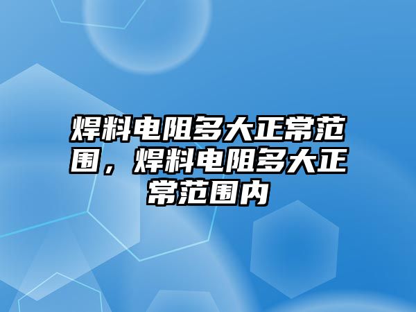 焊料電阻多大正常范圍，焊料電阻多大正常范圍內(nèi)