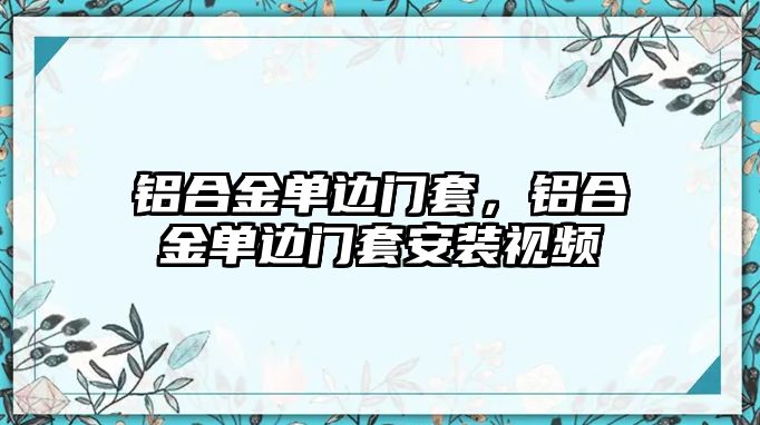 鋁合金單邊門套，鋁合金單邊門套安裝視頻