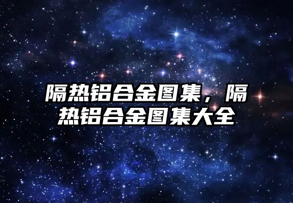 隔熱鋁合金圖集，隔熱鋁合金圖集大全