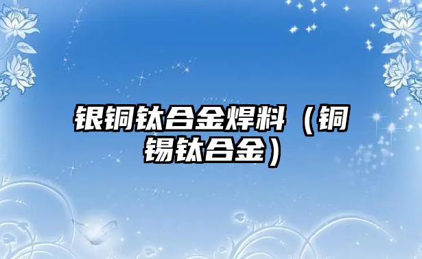 銀銅鈦合金焊料（銅錫鈦合金）