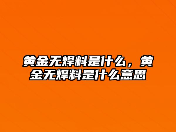 黃金無焊料是什么，黃金無焊料是什么意思