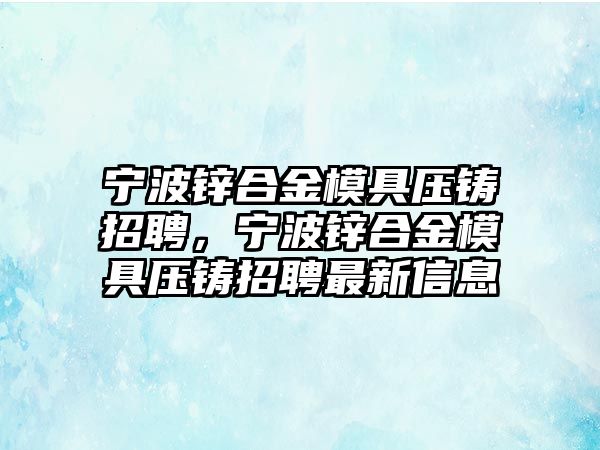 寧波鋅合金模具壓鑄招聘，寧波鋅合金模具壓鑄招聘最新信息