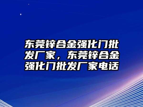 東莞鋅合金強化門批發(fā)廠家，東莞鋅合金強化門批發(fā)廠家電話