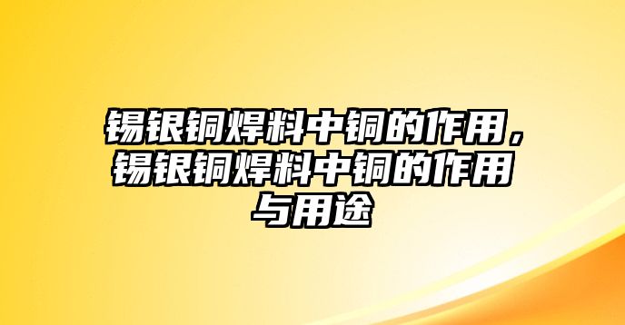 錫銀銅焊料中銅的作用，錫銀銅焊料中銅的作用與用途