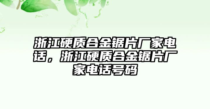 浙江硬質(zhì)合金鋸片廠家電話，浙江硬質(zhì)合金鋸片廠家電話號碼