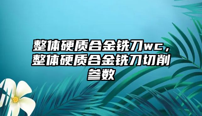 整體硬質(zhì)合金銑刀wc，整體硬質(zhì)合金銑刀切削參數(shù)