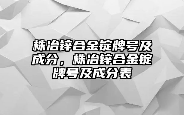 株冶鋅合金錠牌號(hào)及成分，株冶鋅合金錠牌號(hào)及成分表