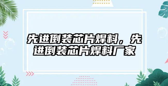 先進(jìn)倒裝芯片焊料，先進(jìn)倒裝芯片焊料廠家