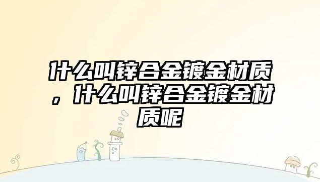 什么叫鋅合金鍍金材質(zhì)，什么叫鋅合金鍍金材質(zhì)呢