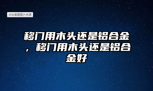 移門用木頭還是鋁合金，移門用木頭還是鋁合金好