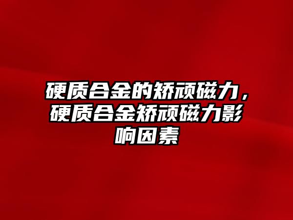 硬質合金的矯頑磁力，硬質合金矯頑磁力影響因素