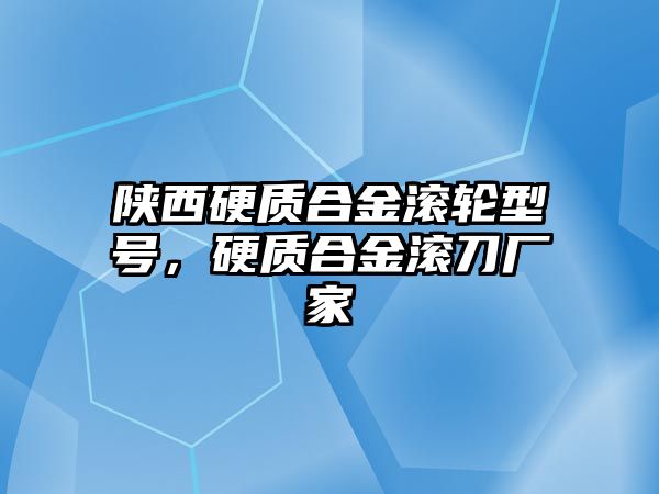 陜西硬質合金滾輪型號，硬質合金滾刀廠家