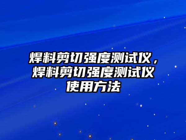 焊料剪切強度測試儀，焊料剪切強度測試儀使用方法