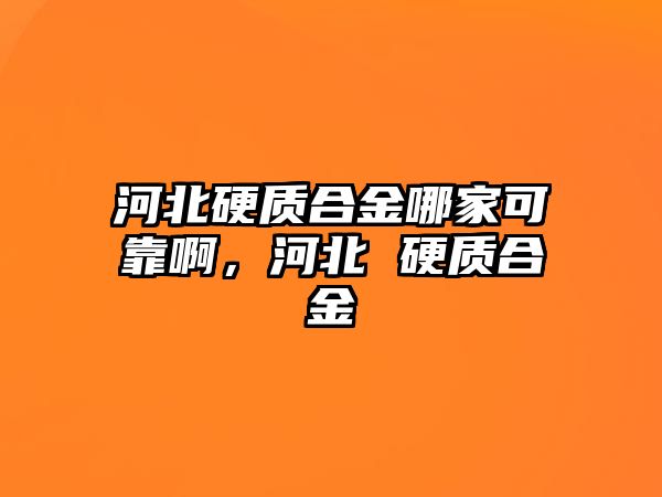 河北硬質(zhì)合金哪家可靠啊，河北 硬質(zhì)合金