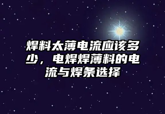 焊料太薄電流應(yīng)該多少，電焊焊薄料的電流與焊條選擇