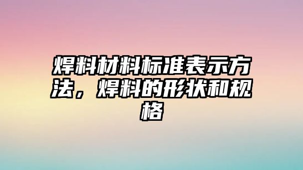 焊料材料標(biāo)準(zhǔn)表示方法，焊料的形狀和規(guī)格