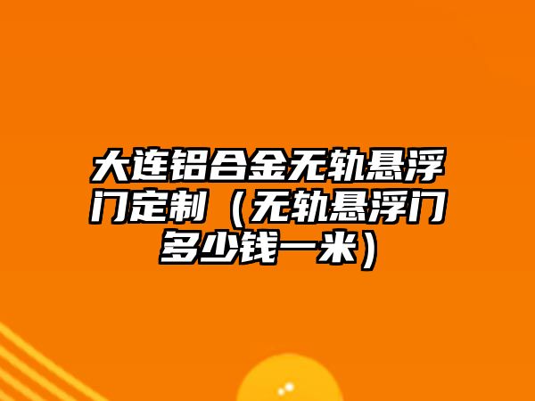 大連鋁合金無軌懸浮門定制（無軌懸浮門多少錢一米）