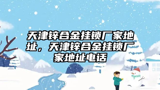 天津鋅合金掛鎖廠家地址，天津鋅合金掛鎖廠家地址電話