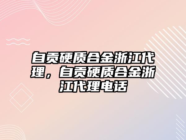 自貢硬質合金浙江代理，自貢硬質合金浙江代理電話