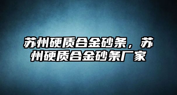 蘇州硬質(zhì)合金砂條，蘇州硬質(zhì)合金砂條廠家