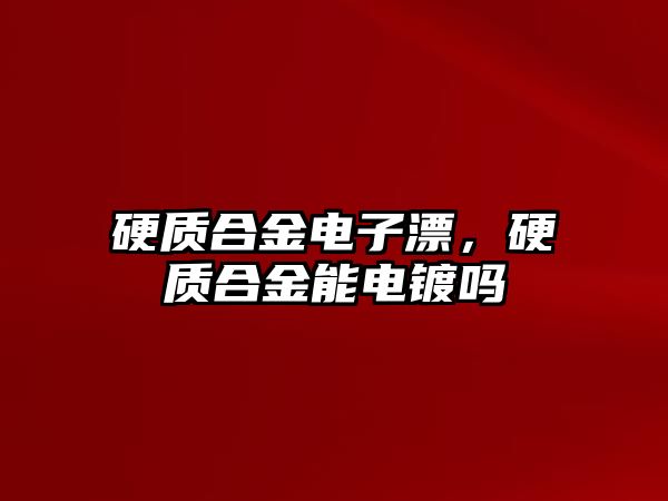 硬質(zhì)合金電子漂，硬質(zhì)合金能電鍍嗎