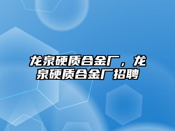 龍泉硬質(zhì)合金廠，龍泉硬質(zhì)合金廠招聘