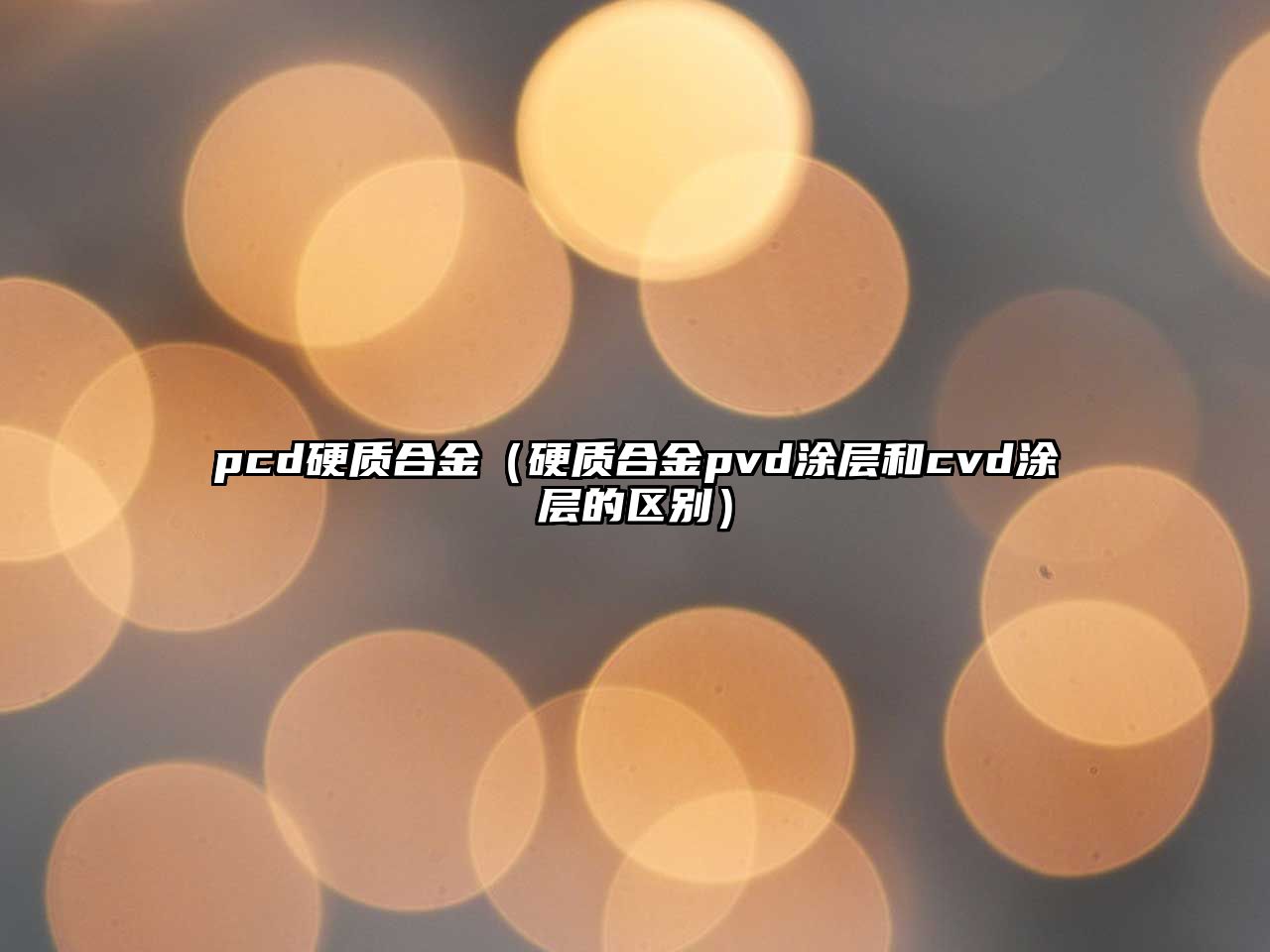 pcd硬質合金（硬質合金pvd涂層和cvd涂層的區(qū)別）