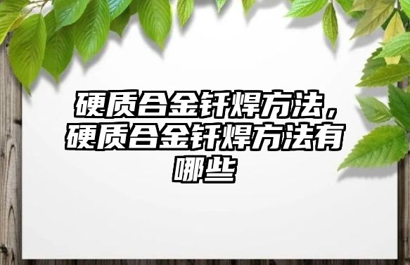 硬質(zhì)合金釬焊方法，硬質(zhì)合金釬焊方法有哪些