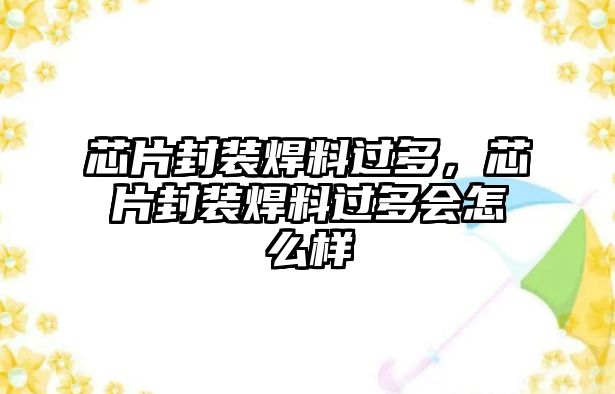 芯片封裝焊料過多，芯片封裝焊料過多會(huì)怎么樣