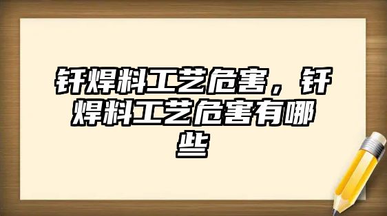 釬焊料工藝危害，釬焊料工藝危害有哪些