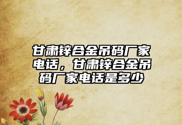 甘肅鋅合金吊碼廠家電話，甘肅鋅合金吊碼廠家電話是多少