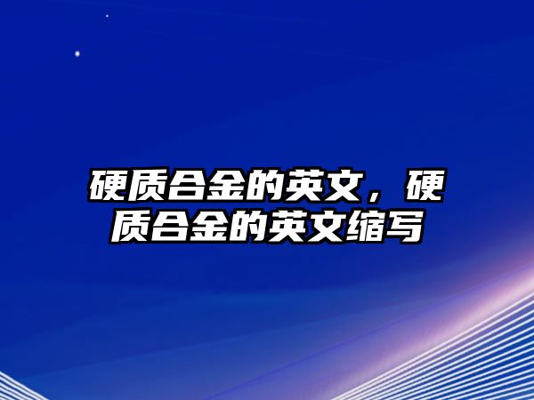 硬質(zhì)合金的英文，硬質(zhì)合金的英文縮寫