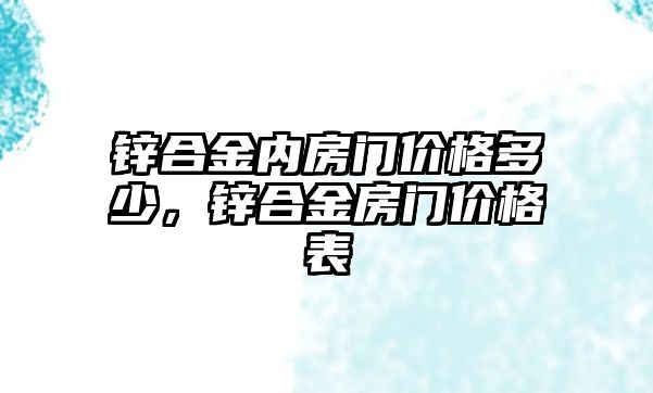 鋅合金內(nèi)房門價(jià)格多少，鋅合金房門價(jià)格表