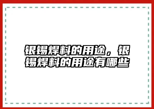 銀錫焊料的用途，銀錫焊料的用途有哪些