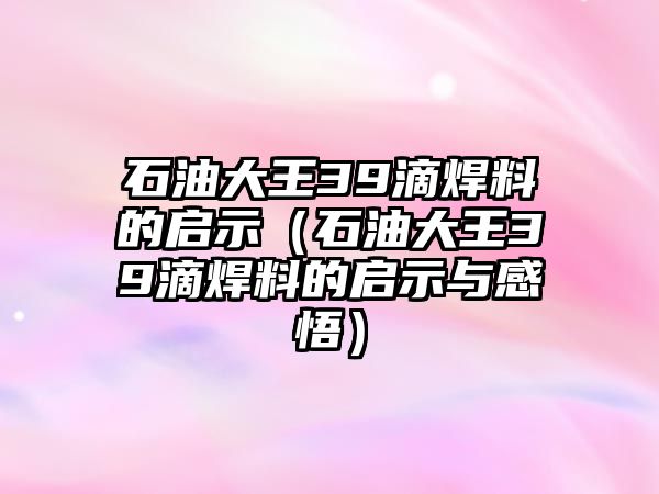 石油大王39滴焊料的啟示（石油大王39滴焊料的啟示與感悟）