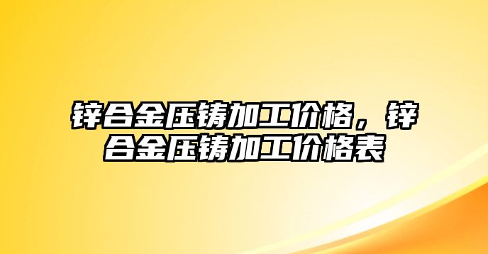 鋅合金壓鑄加工價格，鋅合金壓鑄加工價格表