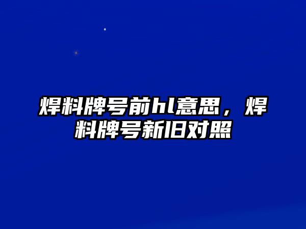 焊料牌號前hl意思，焊料牌號新舊對照