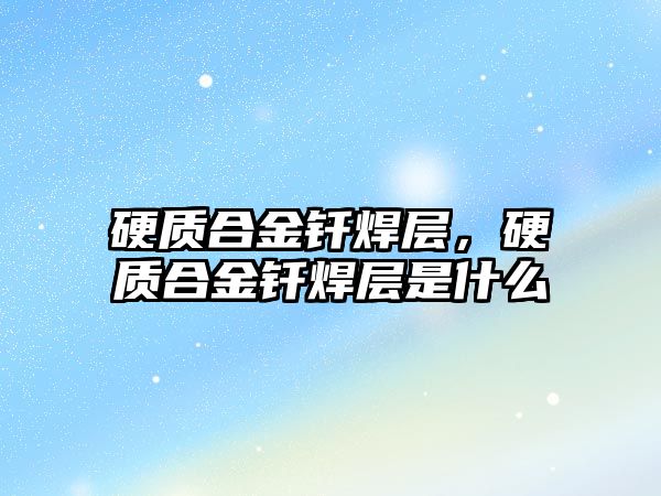 硬質(zhì)合金釬焊層，硬質(zhì)合金釬焊層是什么