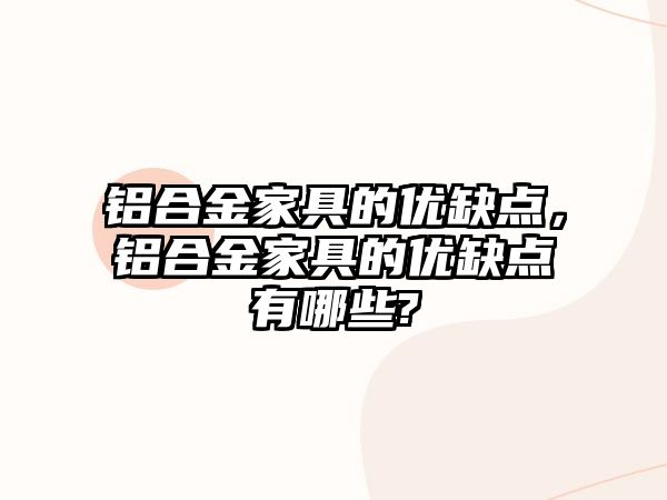 鋁合金家具的優(yōu)缺點，鋁合金家具的優(yōu)缺點有哪些?