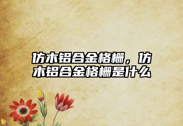 仿木鋁合金格柵，仿木鋁合金格柵是什么