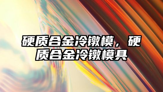 硬質(zhì)合金冷鐓模，硬質(zhì)合金冷鐓模具