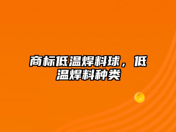 商標低溫焊料球，低溫焊料種類