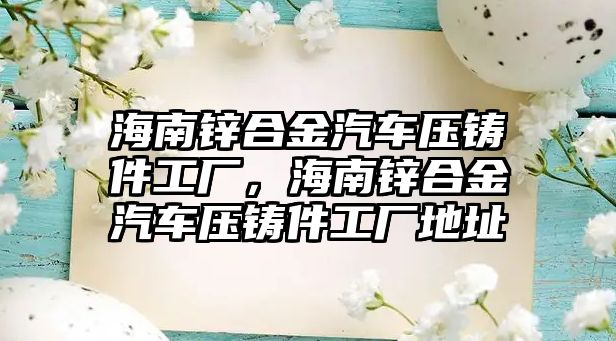 海南鋅合金汽車壓鑄件工廠，海南鋅合金汽車壓鑄件工廠地址