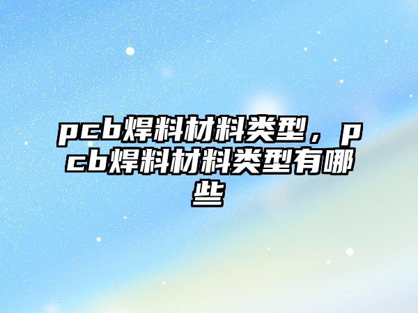 pcb焊料材料類(lèi)型，pcb焊料材料類(lèi)型有哪些