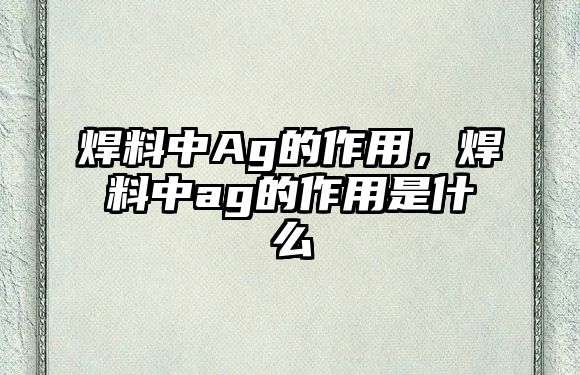 焊料中Ag的作用，焊料中ag的作用是什么