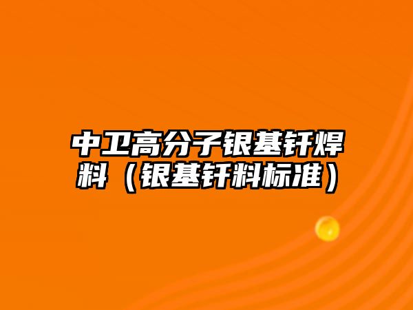 中衛(wèi)高分子銀基釬焊料（銀基釬料標(biāo)準(zhǔn)）