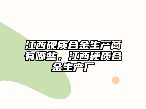 江西硬質(zhì)合金生產(chǎn)商有哪些，江西硬質(zhì)合金生產(chǎn)廠