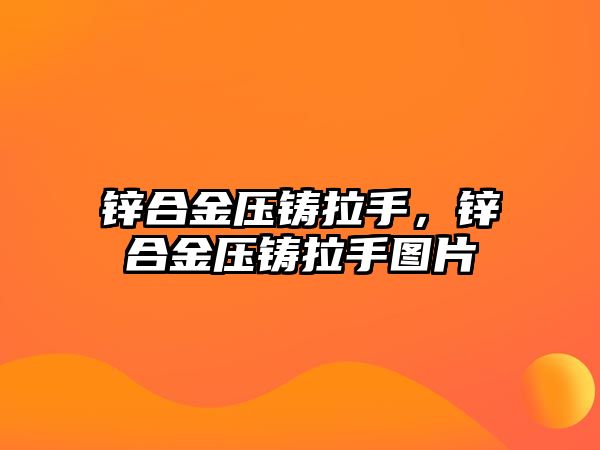 鋅合金壓鑄拉手，鋅合金壓鑄拉手圖片