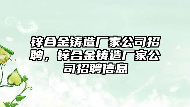 鋅合金鑄造廠家公司招聘，鋅合金鑄造廠家公司招聘信息